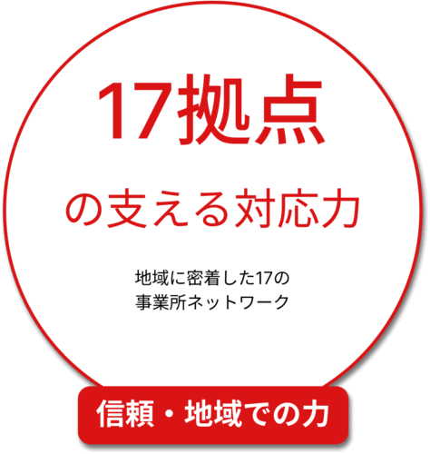信頼・地域での力： 17ヶ所の拠点が支える対応力
